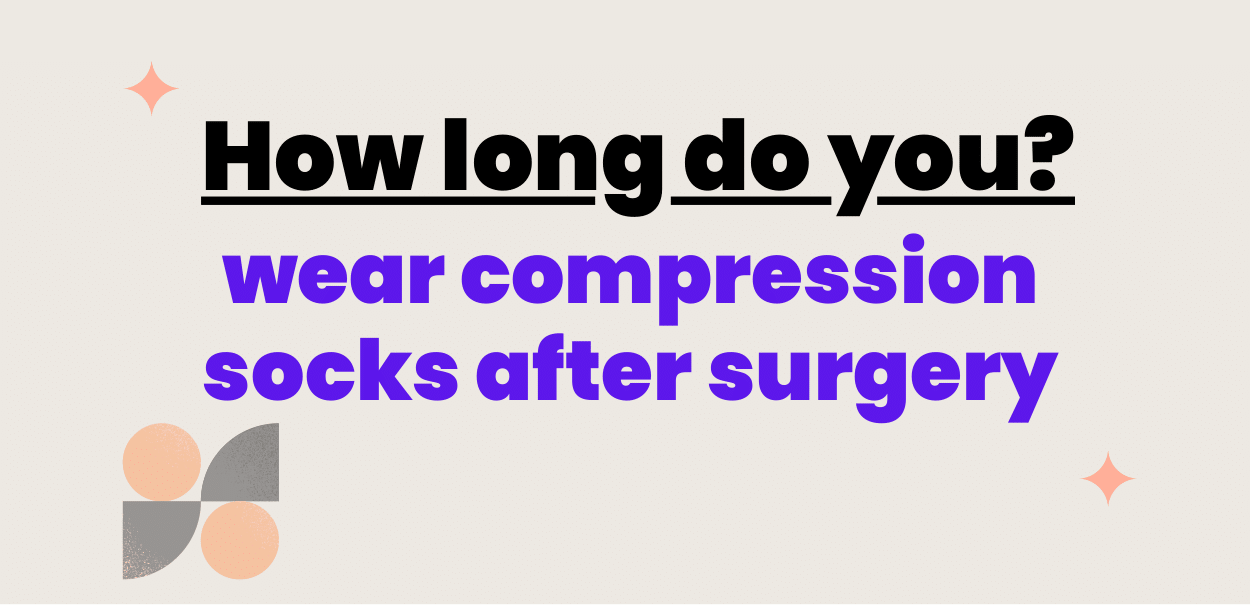 How long do you wear compression socks after surgery