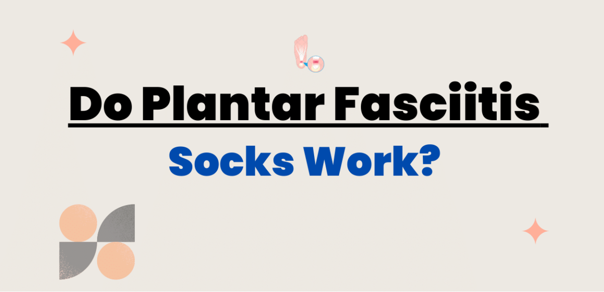 Do Plantar Fasciitis socks work? Find out Here